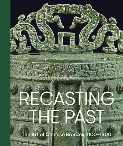 Recasting the Past – The Art of Chinese Bronzes, 1100–1900