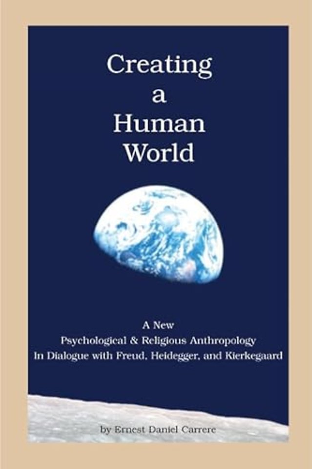 Creating a Human World – A New Psychological and Religious Anthropology In Dialogue with Freud, Heidegger, and Kierkegaard