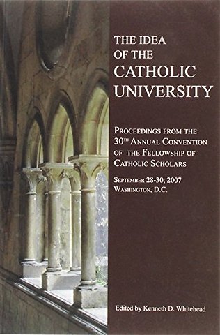 The Idea of the Catholic University – Proceedings from the 30th Annual Conference of the Fellowship of Catholic Scholars