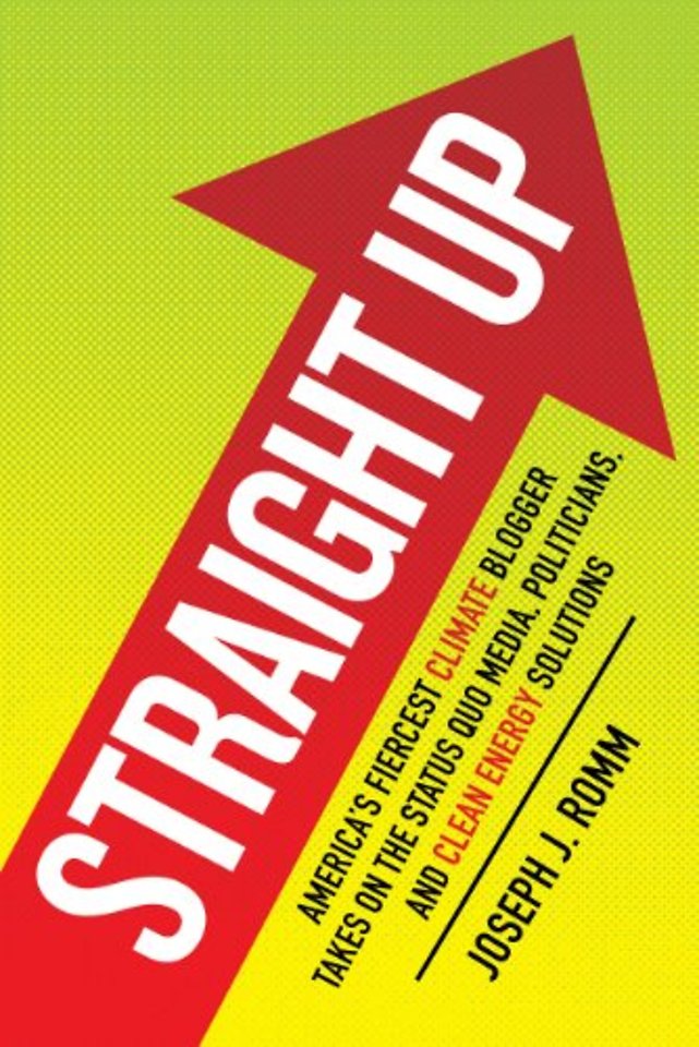 Straight Up – America`s Fiercest Climate Blogger Takes on the Status Quo Media, Politicians, and Clean Energy Solutions