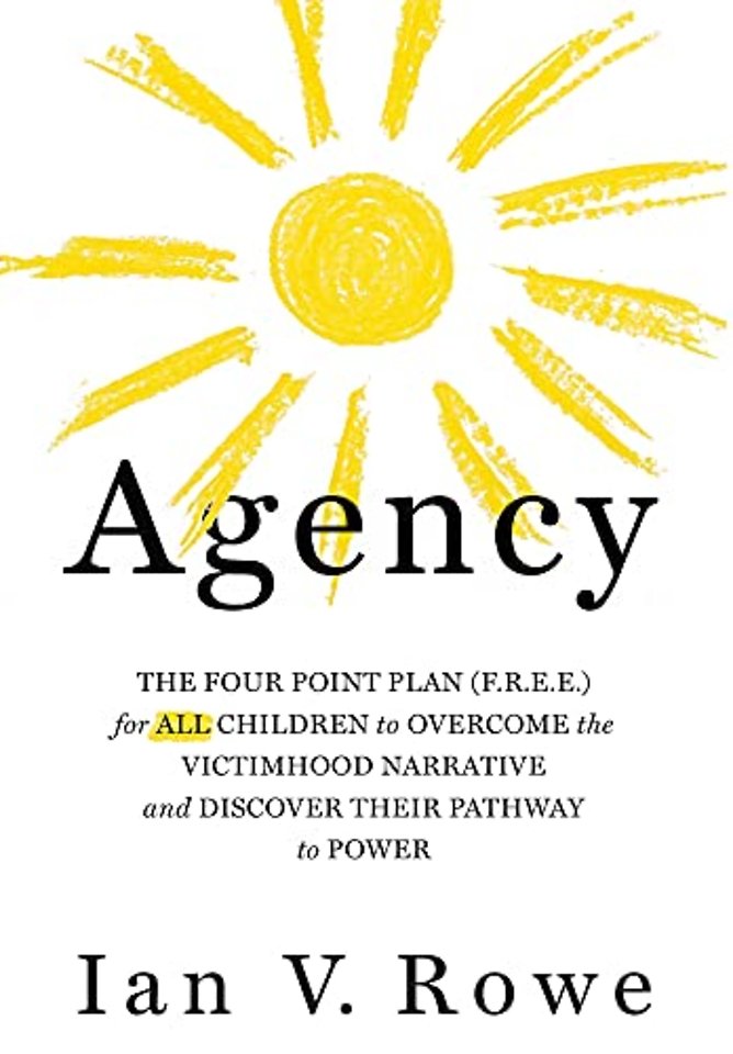 Agency – The Four Point Plan (F.R.E.E.) for ALL Children to Overcome the Victimhood Narrative and Discover Their Pathway to Power