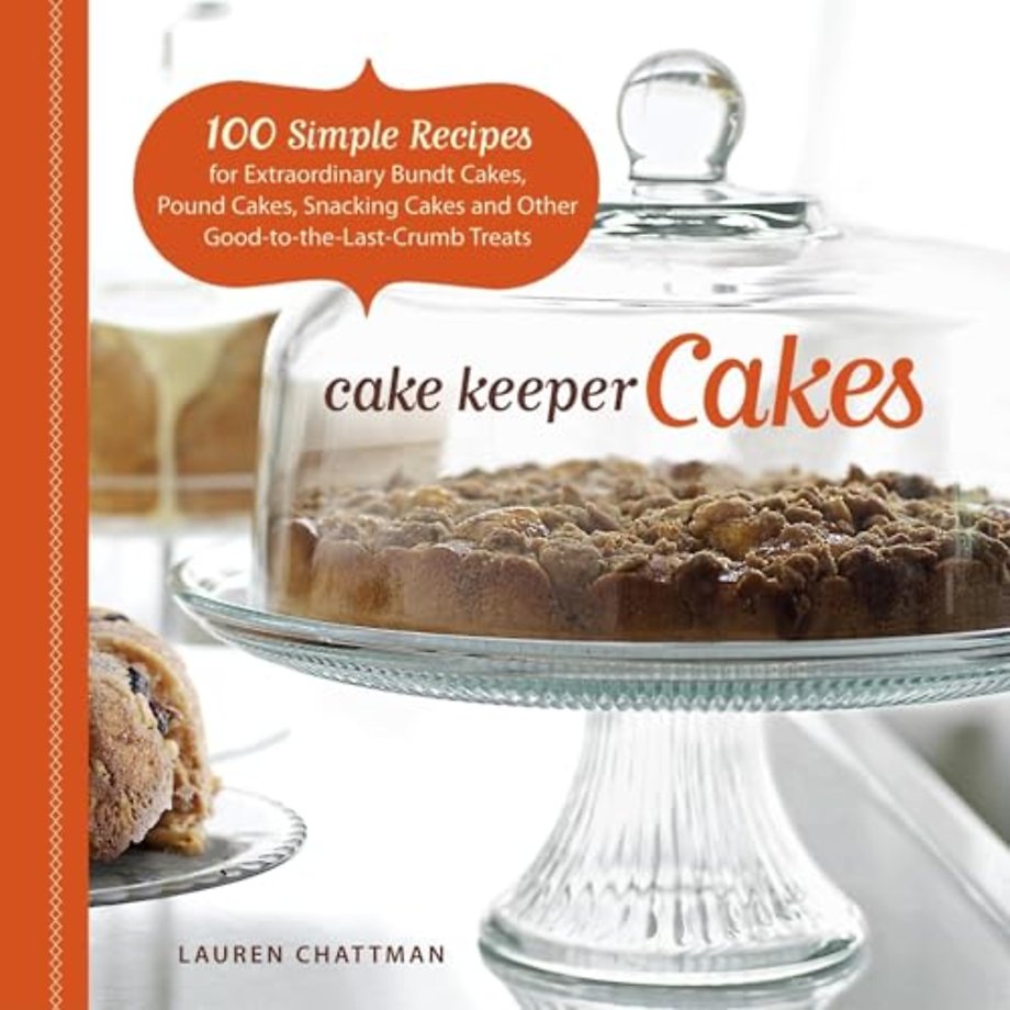 Cake Keeper Cakes – 100 Simple Recipes for Extraor dinary Bundt Cakes, Pound Cakes, Snacking Cakes, a nd Other Good–to–the–Last–Crumb Treats