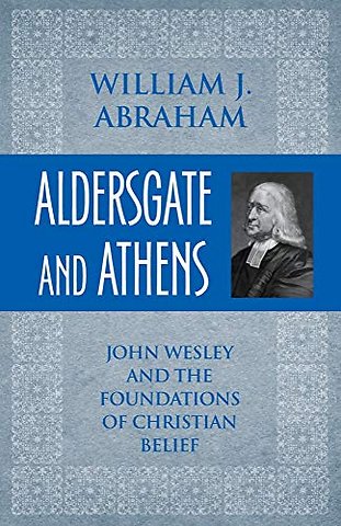 Aldersgate and Athens – John Wesley and the Foundations of Christian Belief