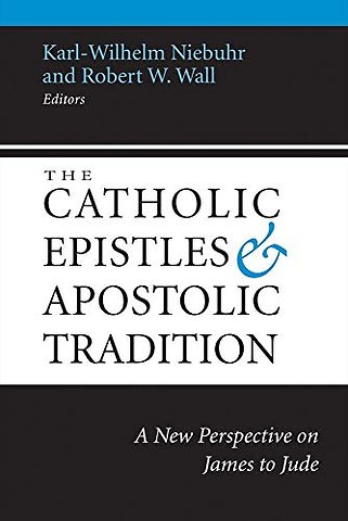 The Catholic Epistles and Apostolic Tradition – A New Perspective on James to Jude