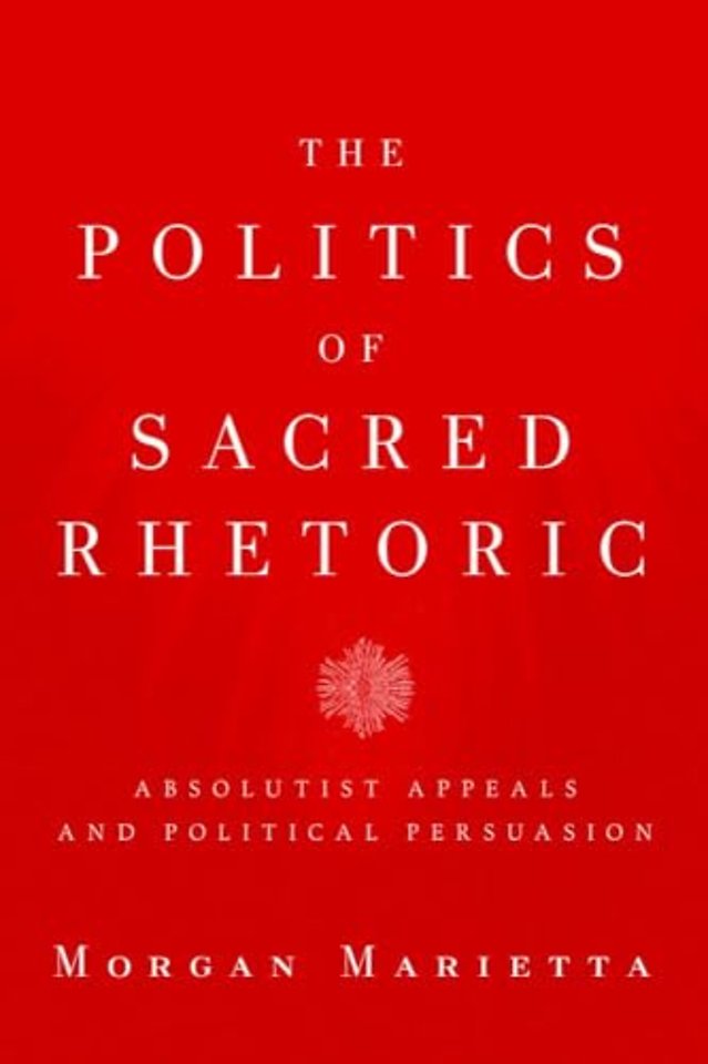 The Politics of Sacred Rhetoric – Absolutist Appeals and Political Persuasion