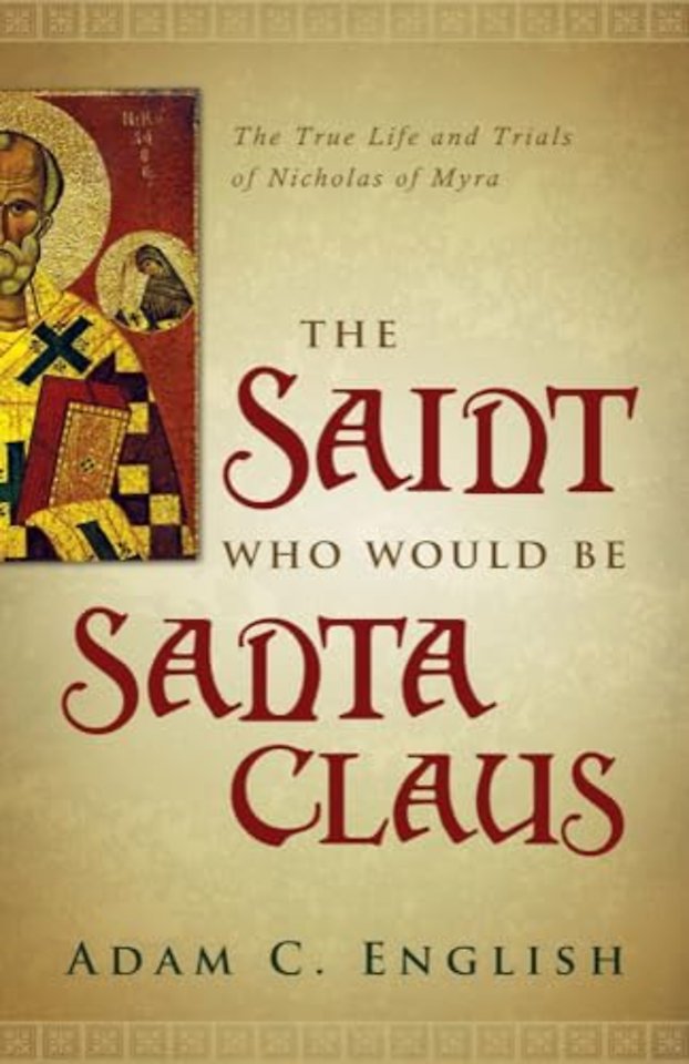 The Saint Who Would Be Santa Claus – The True Life and Trials of Nicholas of Myra