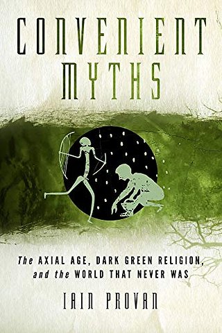 Convenient Myths – The Axial Age, Dark Green Religion, and the World That Never Was