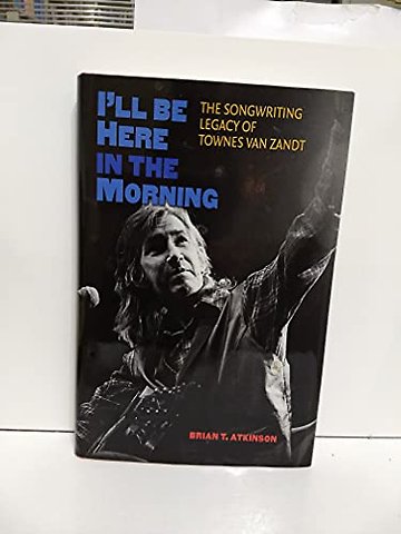 I`ll Be Here in the Morning – The Songwriting Legacy of Townes Van Zandt