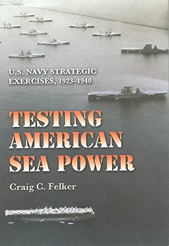 Testing American Sea Power – U.S. Navy Strategic Exercises, 1923–1940