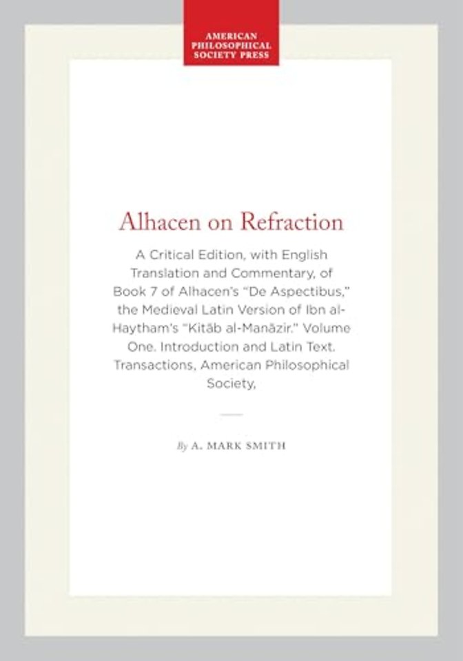 Alhacen on Refraction – A Critical Edition, with English Translation and Commentary, of Book 7 of Alhacen`s "De Aspectibus," the Medieval Latin Vers