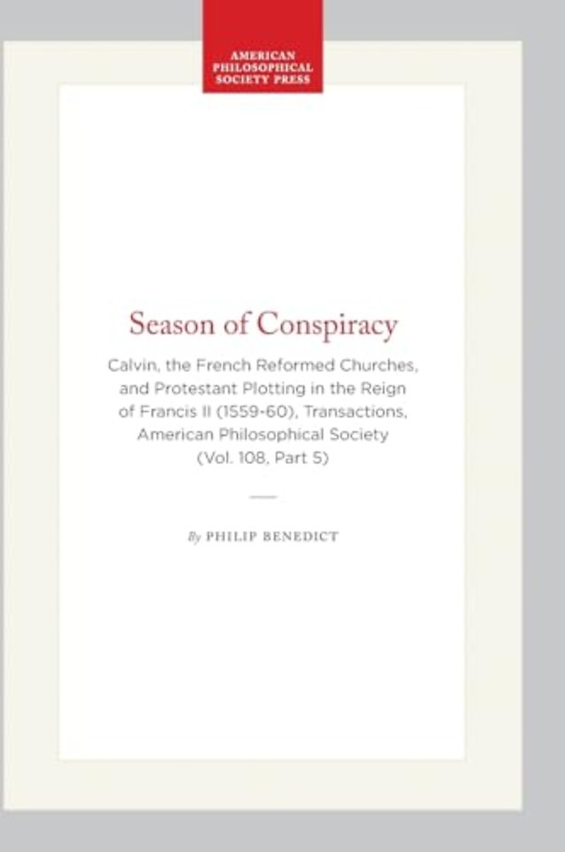 Season of Conspiracy – Calvin, the French Reformed Churches, and Protestant Plotting in the Reign of Francis II (1559–60), Transactions, American Phil