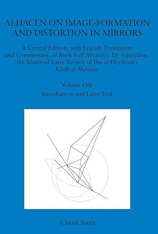 Alhacen on Image–Formation and Distortion in Mir – A Critical Edition, with English Translation & Commentary, Book 6 of Alhacen`s "De Aspectibus", t