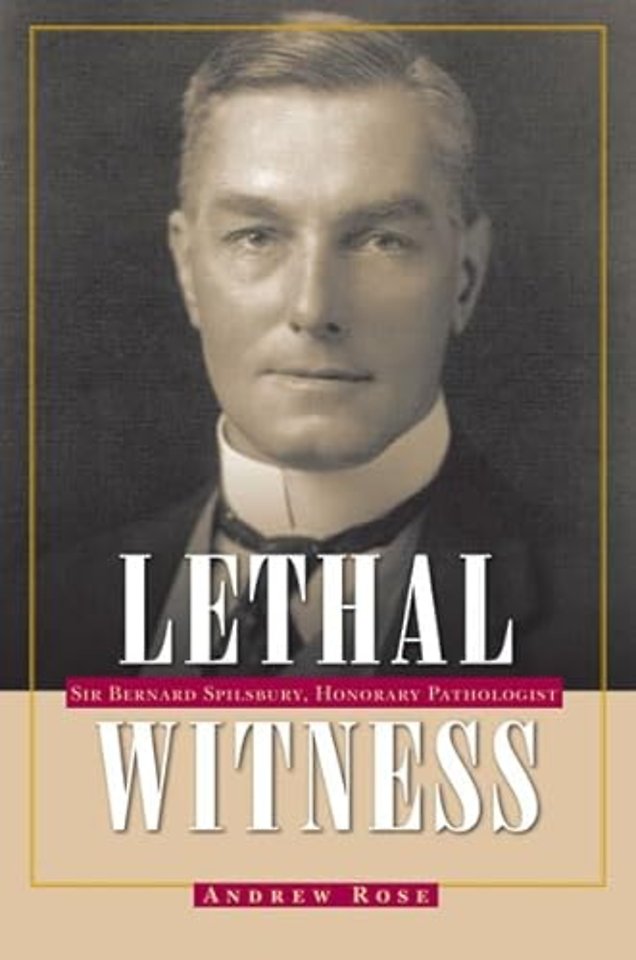 Lethal Witness – Sir Bernard Spilsbury, Honorary Pathologist