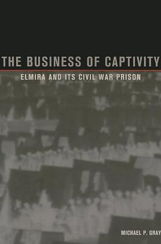 The Business of Captivity – Elmira and Its Civil War Prison