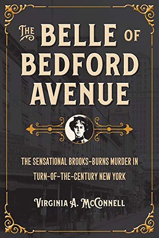 The Belle of Bedford Avenue – The Sensational Brooks–Burns Murder in Turn–of–the–Century New York