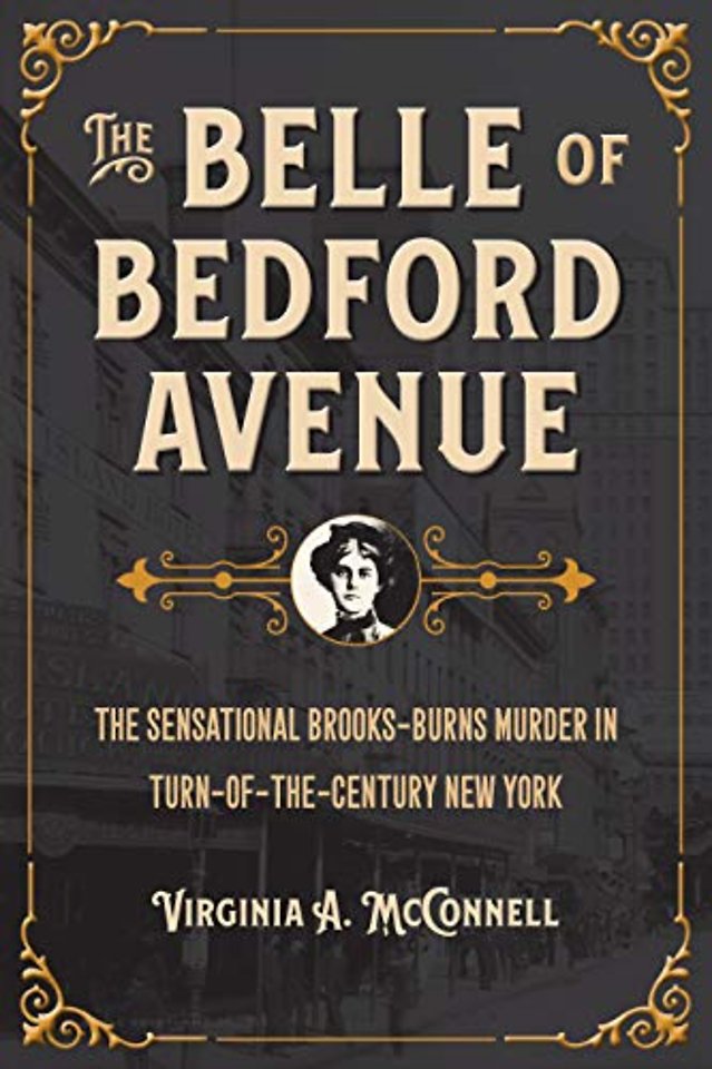 The Belle of Bedford Avenue – The Sensational Brooks–Burns Murder in Turn–of–the–Century New York