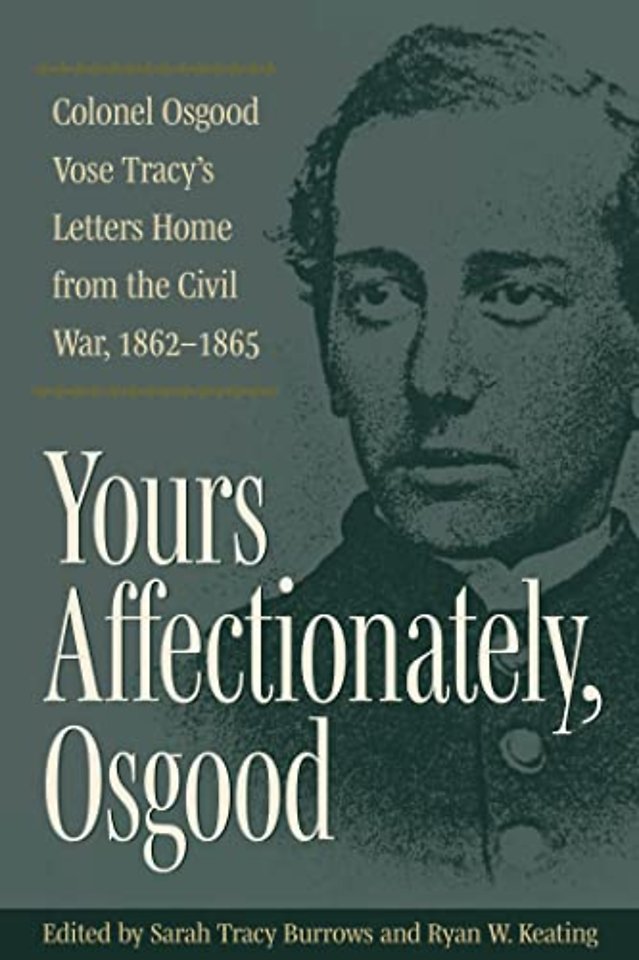 Yours Affectionately, Osgood – Colonel Osgood Vose Tracy`s Letters Home from the Civil War, 1862–1865