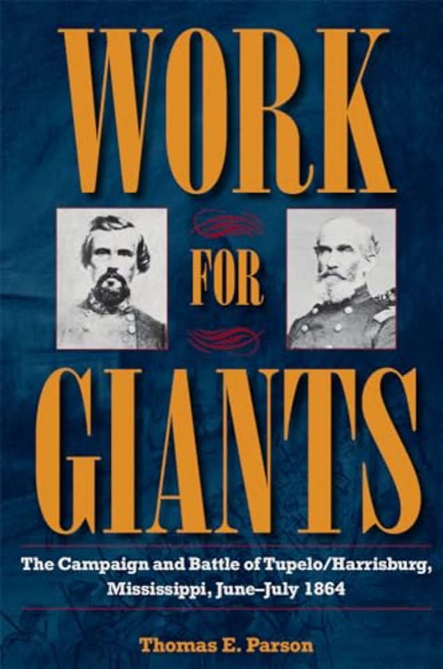 Work for Giants – The Campaign and Battle of Tupelo/Harrisburg, Mississippi, June–July 1864