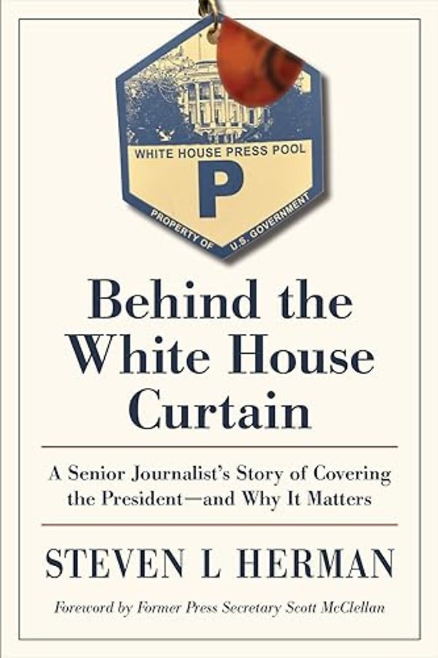 Behind the White House Curtain – A Senior Journalist`s Story of Covering the President–and Why It Matters