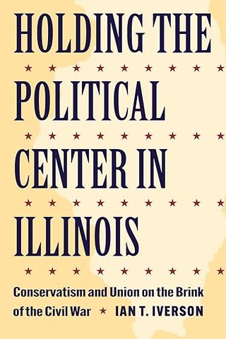 Holding the Political Center in Illinois – Conservatism and Union on the Brink of the Civil War