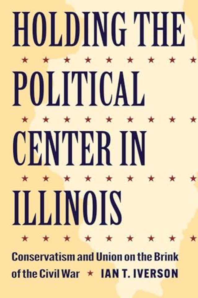 Holding the Political Center in Illinois – Conservatism and Union on the Brink of the Civil War