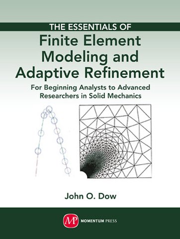 The Essentials of Finite Element Modeling and Ad – For Beginning Analysts to Advanced Researchers in Solid Mechanics
