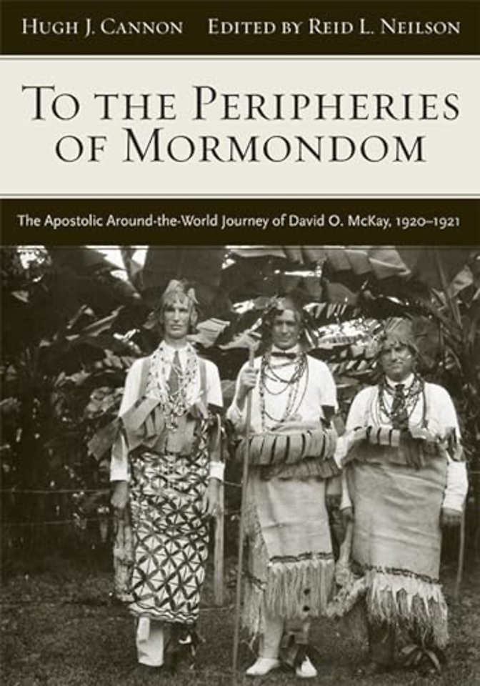 To The Peripheries of Mormondom – The Apostolic Around–the–World Journey of David O McKay, 1920–1921