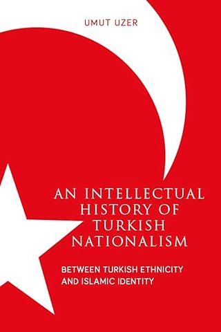An Intellectual History of Turkish Nationalism – Between Turkish Ethnicity and Islamic Identity