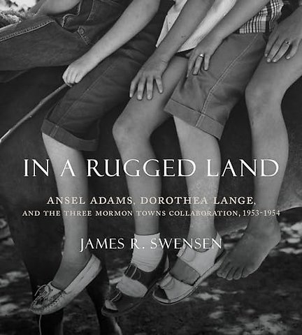 In a Rugged Land – Ansel Adams, Dorothea Lange, and the Three Mormon Towns Collaboration, 1953–1954