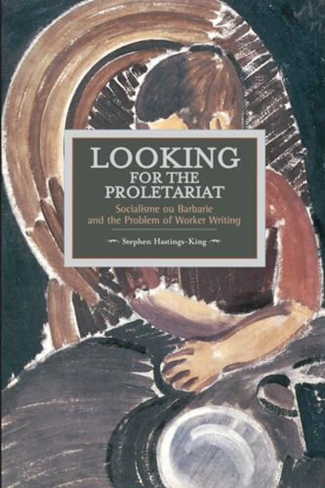 Looking For The Proletariat: Socialisme Ou Barbarie And The Problem Of Worker Writing