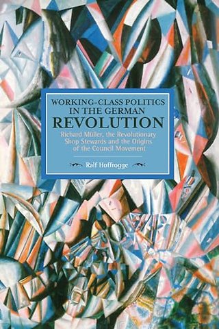 Working Class Politics In The German Revolution (historical Materialsim, Volume 77)