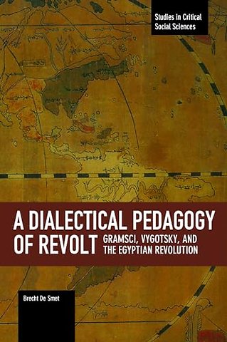 Dialectical Pedagogy Of Revolt, A: Gramsci, Vygotsky, And The Egyptian Revolution