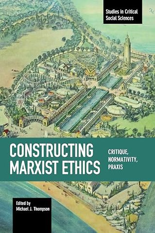 Constructing Marxist Ethics: Critique, Normativity, Praxis