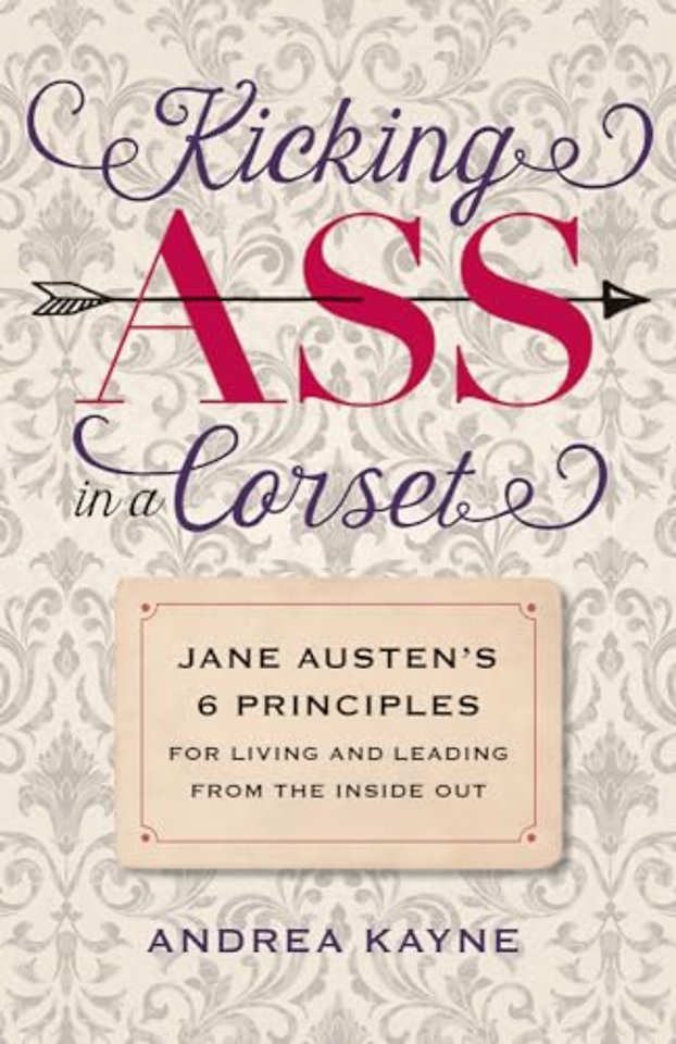Kicking Ass in a Corset – Jane Austen`s 6 Principles for Living and Leading from the Inside Out