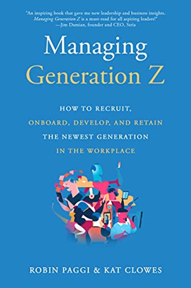 Managing Generation Z: How to Recruit, Onboard, Develop and Retain the Newest Generation in the Workplace