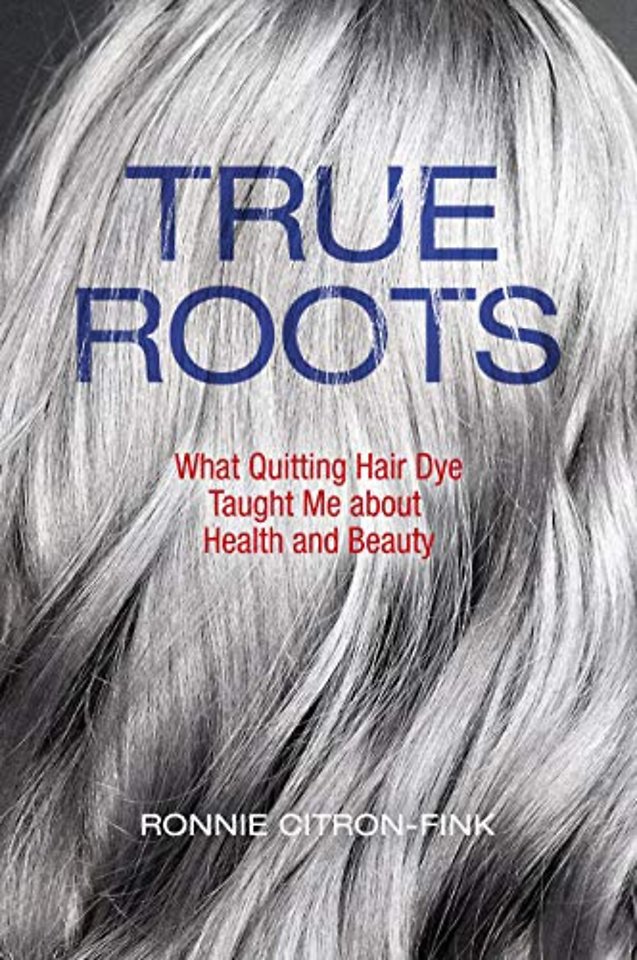 True Roots – What Quitting Hair Dye Taught Me about Health and Beauty