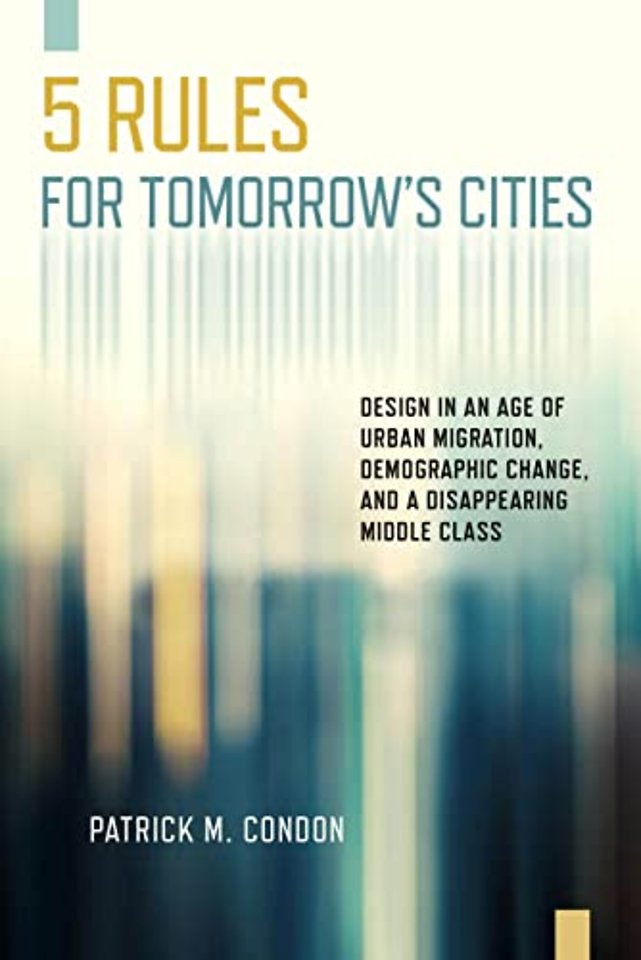 Five Rules for Tomorrow`s Cities – Design in an Age of Urban Migration, Demographic Change, and a Disappearing Middle Class