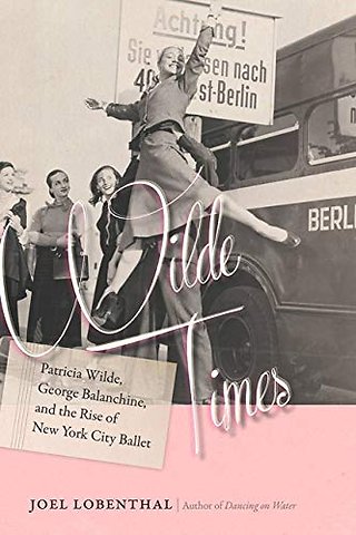 Wilde Times - Patricia Wilde, George Balanchine, and the Rise of New York City Ballet