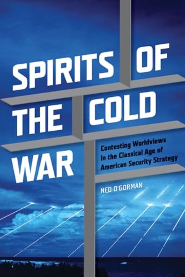 Spirits of the Cold War – Contesting Worldviews in the Classical Age of American Security Strategy