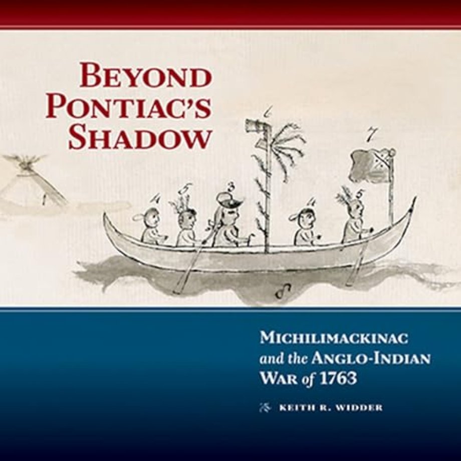 Beyond Pontiac`s Shadow – Michilimackinac and the Anglo–Indian War of 1763