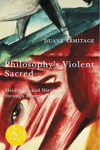 Philosophy`s Violent Sacred – Heidegger and Nietzsche through Mimetic Theory