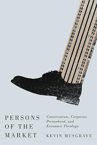 Persons of the Market – Conservatism, Corporate Personhood, and Economic Theology