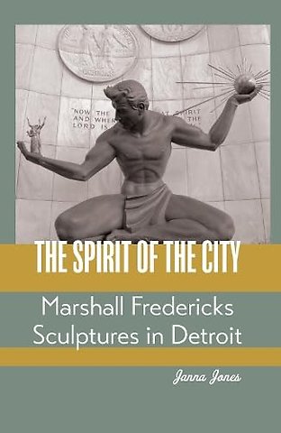 The Spirit of the City – Marshall Fredericks Sculptures in Detroit