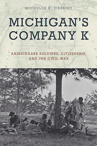 Michigan`s Company K – Anishinaabe Soldiers, Citizenship, and the Civil War