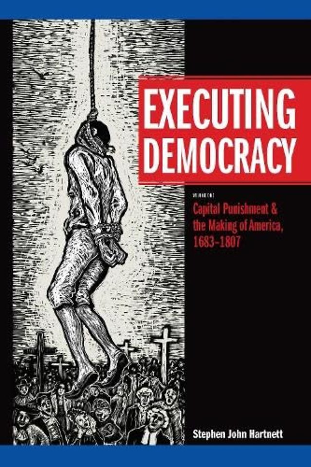 Executing Democracy – Volume One: Capital Punishment & the Making of America, 1683–1807