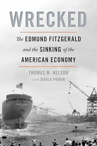 Wrecked – The Edmund Fitzgerald and the Sinking of the American Economy
