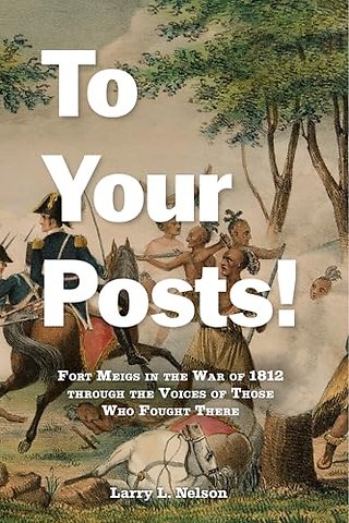 To Your Posts! – Fort Meigs in the War of 1812 through the Voices of Those Who Fought There