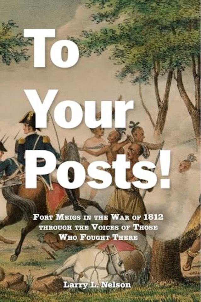 To Your Posts! – Fort Meigs in the War of 1812 through the Voices of Those Who Fought There
