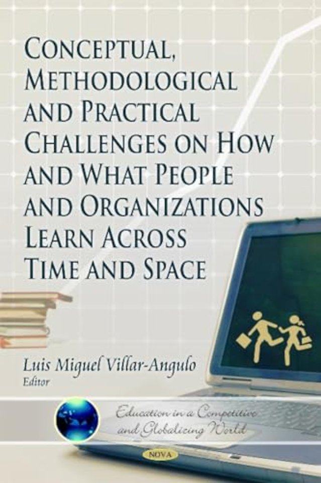 Conceptual, Methodological & Practical Challenges on How & What People & Organizations Learn Across Time & Space