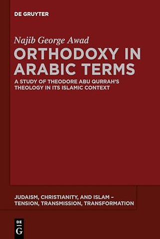 Orthodoxy in Arabic Terms – A Study of Theodore Abu Qurrah′s Theology in Its Islamic Context